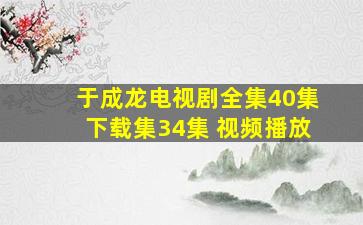 于成龙电视剧全集40集下载集34集 视频播放